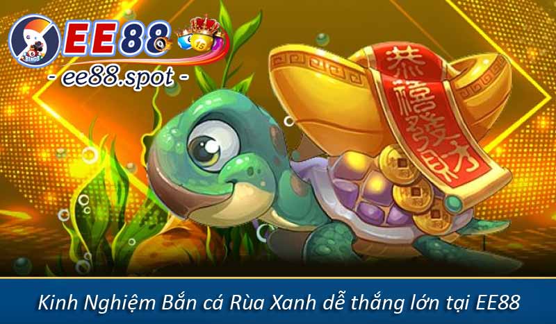 Kinh Nghiệm Bắn cá Rùa Xanh dễ thắng lớn tại EE88